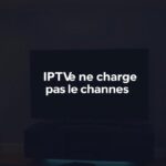 IPTV ne charge pas les chaînes